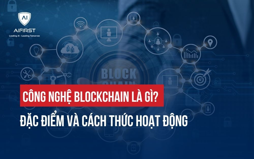 CÔNG NGHỆ BLOCKCHAIN LÀ GÌ? ĐẶC ĐIỂM VÀ CÁCH THỨC HOẠT ĐỘNG